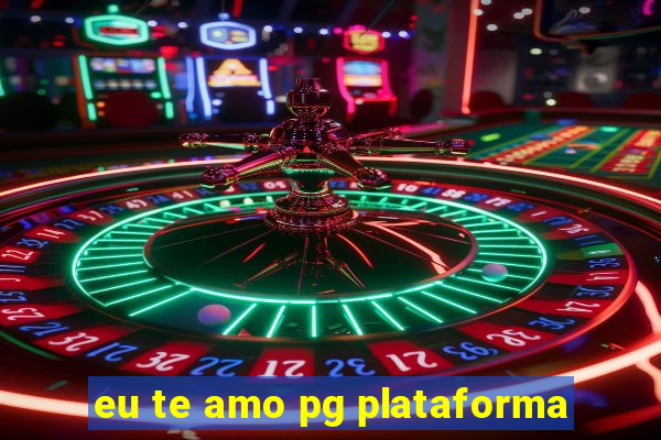 eu te amo pg plataforma